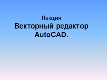 Презентация Векторный редактор AutoCAD.