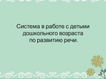 Система в работе с детьми дошкольного возраста по развитию речи