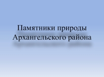 Презентация Памятники природы Архангельского района