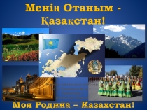 Презентация классного часа ко Дню Знаний по теме Моя Родина - Казахстан!