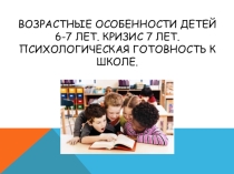 Презентация: Возрастные особенности детей 6-7 лет. Кризис 7 лет. Психологическая готовность к школе.