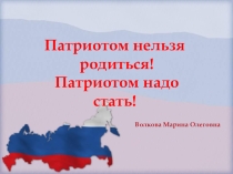Классный час Патриотом нельзя родиться! Патриотом надо стать!