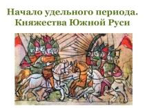 Презентация по Истории России (учебник Андреева) 6 класс на тему Начало удельного периода. Княжества Южной Руси.
