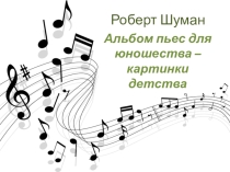 Презентация Роберт Шуман Альбом пьес для юношества - картинки детства