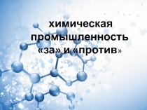 Презентация к интегрированному урооку географии и химии  Химическая промышленность:за  и против