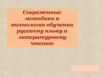 Презентация Современные методики и технологии обучения русскому языку и литературному чтению
