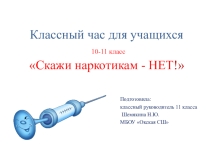 Классный час для учащихся 10-11 класса. Тема: Скажи наркотикам - НЕТ!.