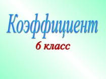 Презентация по математике Коэффициент 6 класс