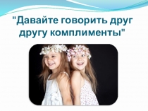 Классный час: Давайте говорить друг другу комплименты