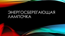 Презентация по теме энергосберегающая лампа