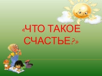 Презентация для классного часа на тему Что такое счастье?