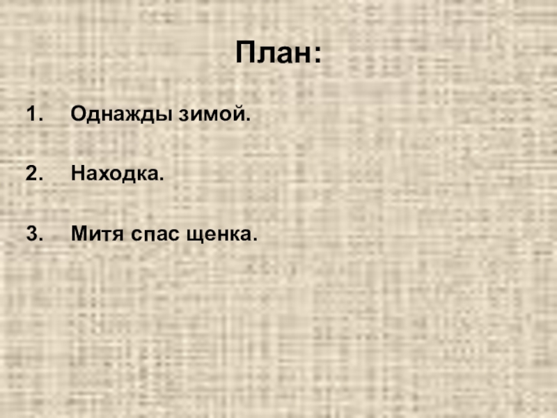 Обучающее изложение по русскому языку с презентацией Щенок План:Однажды зимой. Находка. Митя спас щенка. План:Однажды зимой. Находка. Митя спас щенка.