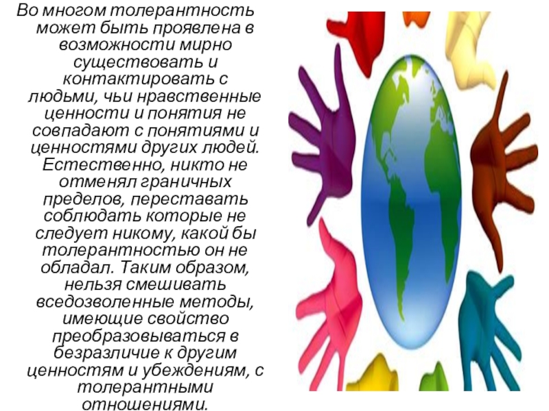 Толерантность в современном мире Во многом толерантность может быть проявлена в возможности мирно существовать и Во многом толерантность может быть проявлена в возможности мирно существовать и контактировать с людьми, чьи нравственные ценности