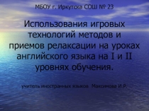 ПрезентацияИспользования игровых технологий методов и приемов релаксации на уроках английского языка в начальной школе и на 2 уровне обучении ( 5-6 классы)