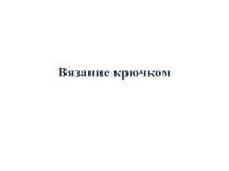 Презентация по внеурочной деятельности на тему Вязание крючком 7 класс