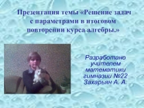 Презентация темы Решение задач с параметрами в итоговом повторении курса алгебры.