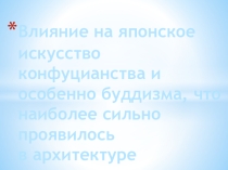 Презентация по МХК : Влияние на японское искусство конфуцианства и особенно буддизма, что наиболее сильно проявилось в архитектуре