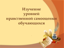 Презентация для выступления на педагогическом совете. Тема: Изучение уровней нравственной самооценки обучающихся