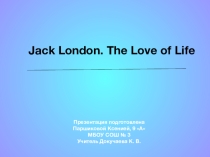 Презентация по английскому языку на тему Jack London. The Love of Life