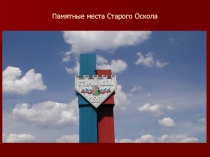 Презентация Памятные места г.Старый Оскол