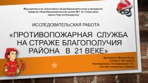 Презентация исследовательской работы по теме Противопожарная служба на страже благополучия района в 21 веке