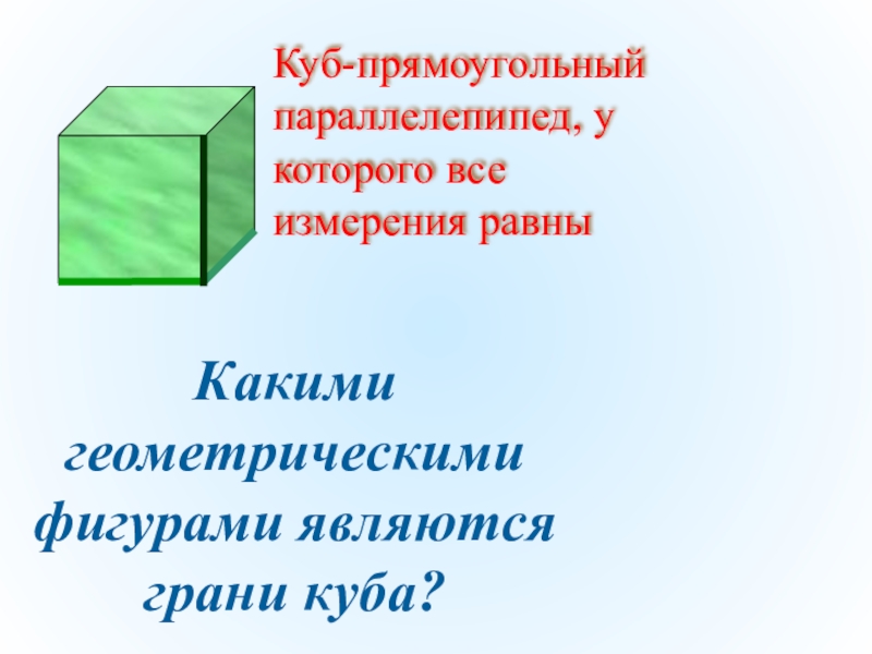 Презентация по математике на тему Прямоугольный параллелепипед Какими геометрическими фигурами являются грани куба?Куб-прямоугольный параллелепипед, у которого все измерения равны Какими геометрическими фигурами являются грани куба?Куб-прямоугольный параллелепипед, у которого все измерения равны