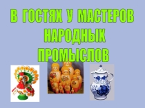 ПрезентацияВ гостях у мастеров русских народных промыслов