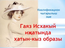 ГАЯЗ ИСХАКЫЙ ИҖАТЫНДА ХАТЫН-КЫЗ ОБРАЗЫ