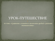 Урок-путешествие на тему Сложение и вычитание дробей с разными знаменателями