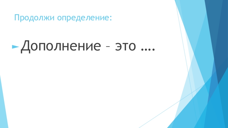 Презентация по русскому языку на тему Определение (5 класс) Продолжи определение:Дополнение – это …. Продолжи определение:Дополнение – это ….