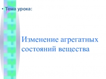 Презентация по физике на тему  Изменения агрегатного состояния вещества