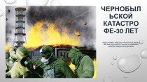 Презентация к классному часу Чернобыльской катастрофе - 30 лет