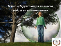 Презентация по экологии на тему ОКРУЖАЮЩАЯ ЧЕЛОВЕКА СРЕДА И ЕЁ КОМПОНЕНТЫ.