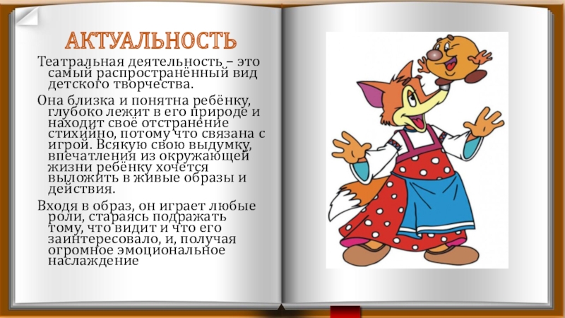Презентация Развитие творческих способностей детей через театрализованную деятельность АКТУАЛЬНОСТЬТеатральная деятельность – это самый распространённый вид детского творчества. Она близка АКТУАЛЬНОСТЬТеатральная деятельность – это самый распространённый вид детского творчества. Она близка и понятна ребёнку, глубоко лежит в