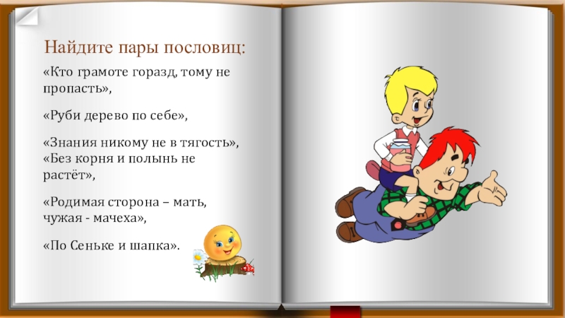 Презентация Развитие творческих способностей детей через театрализованную деятельность Найдите пары пословиц:«Кто грамоте горазд, тому не пропасть», «Руби дерево по Найдите пары пословиц:«Кто грамоте горазд, тому не пропасть», «Руби дерево по себе», «Знания никому не в тягость»,