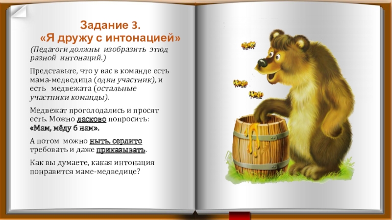Презентация Развитие творческих способностей детей через театрализованную деятельность (Педагоги должны изобразить этюд разной интонаций.)Представьте, что у вас в команде (Педагоги должны изобразить этюд разной интонаций.)Представьте, что у вас в команде есть мама-медведица (один участник), и есть