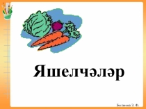 Презентация для внекласной работы на тему Яшелчәләр