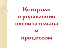 Презентация Контроль в управлении воспитательным процессом