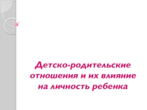 Детско-родительские отношения и их влияние на развитие личности