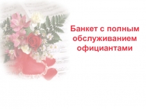 Презентация по МДК 01.01 Организация и технология обслуживания в общественном питании на тему Банкет с полным обслуживанием официантами