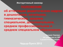 Презентация ПОЛОЖЕНИЕ об аттестации дидактических кадров в дошкольном, начальном, гимназическом, среднем, специальном, дополнительном, среднем профессиональном и среднем специальном образовании