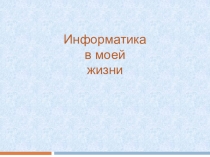 Презентация по внеклассному мероприятию на тему Информатика в моей жизни