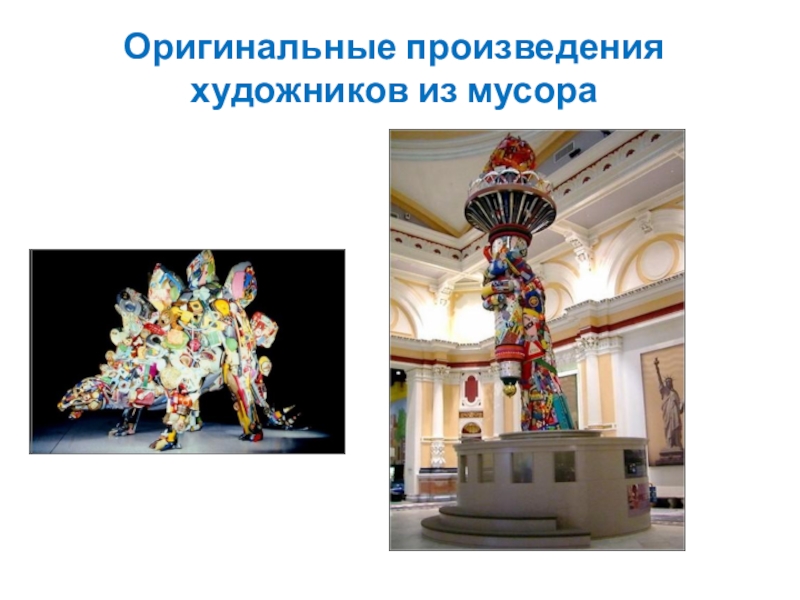 Классный час по экологии Презентация Поможем очистить планету от мусора или вторая жизнь ненужных вещей Оригинальные произведения художников из мусора Оригинальные произведения художников из мусора