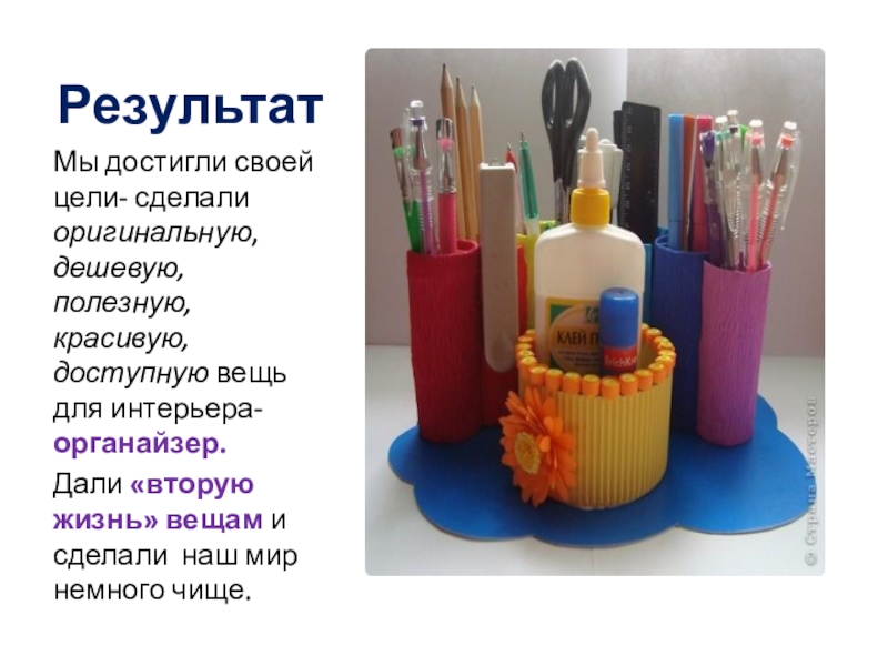 Классный час по экологии Презентация Поможем очистить планету от мусора или вторая жизнь ненужных вещей РезультатМы достигли своей цели- сделали оригинальную, дешевую, полезную, красивую, доступную вещь РезультатМы достигли своей цели- сделали оригинальную, дешевую, полезную, красивую, доступную вещь для интерьера-органайзер. Дали «вторую жизнь» вещам