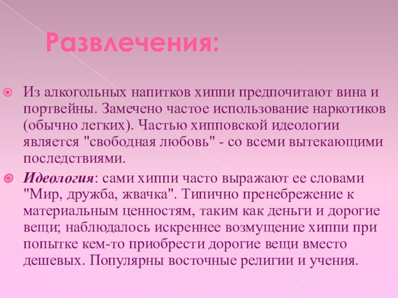 Молодежное направление.Хиппи Развлечения:Из алкогольных напитков хиппи предпочитают вина и портвейны. Замечено частое использование Развлечения:Из алкогольных напитков хиппи предпочитают вина и портвейны. Замечено частое использование наркотиков (обычно легких). Частью хипповской идеологии