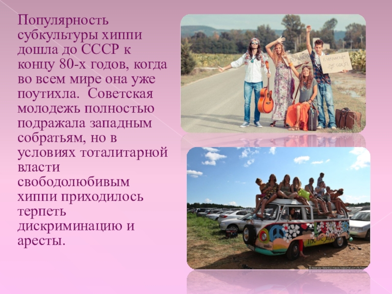 Молодежное направление.Хиппи Популярность субкультуры хиппи дошла до СССР к концу 80-х годов, когда Популярность субкультуры хиппи дошла до СССР к концу 80-х годов, когда во всем мире она уже поутихла.