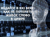 Педагог в 21 веке: как не потерять живое слово в цифре
