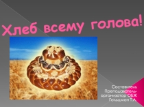 Презентация классного часа на тему: Хлеб всему голова