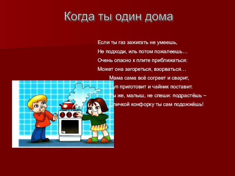 Презентация для классного часа Безопасность человека Когда ты один дома Если ты газ зажигать не умеешь,Не подходи, Когда ты один дома Если ты газ зажигать не умеешь,Не подходи, иль потом пожалеешь…Очень опасно к плите