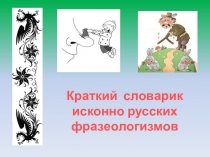 Презентация к проекту по русскому языку Краткий словарик исконно русских фразеологизмов (5 класс)